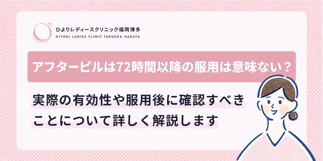 アフターピルは72時間以降の服用は意味ない?|ひよりレディースクリニック福岡博多