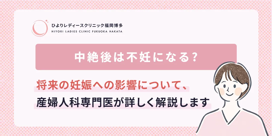 中絶後は不妊になる?妊娠への影響について解説|ひよりレディースクリニック福岡博多