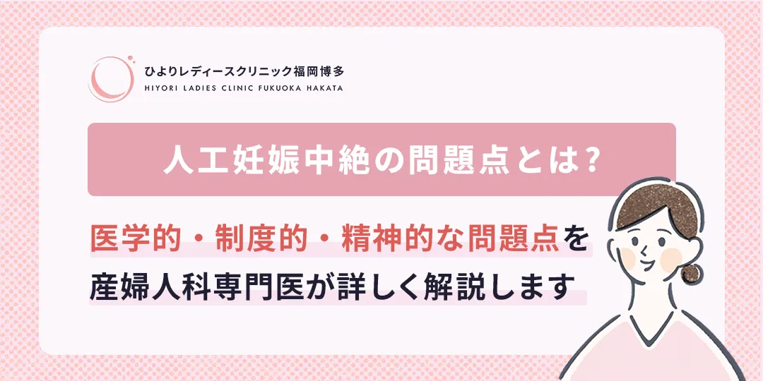 人工妊娠中絶の問題点とは?産婦人科専門医による解説|ひよりレディースクリニック福岡博多