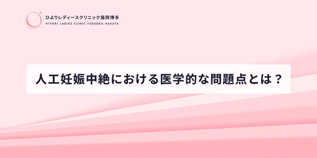 人工妊娠中絶における医学的な問題点とは?ひよりレディースクリニック福岡博多