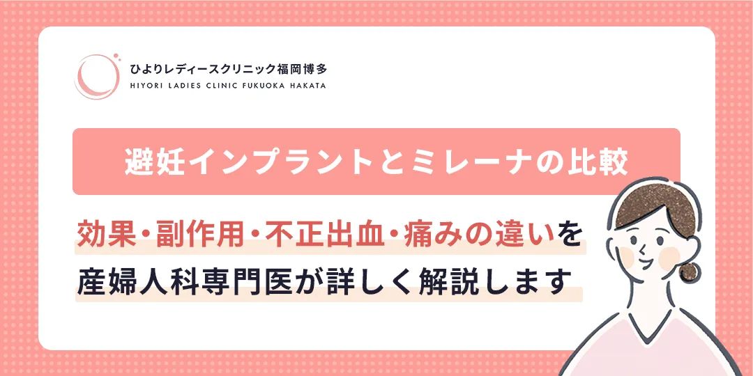 避妊インプラントとミレーナの比較｜効果・副作用・不正出血・痛みの違いを産婦人科専門医がわかりやすく解説｜ひよりレディースクリニック福岡博多