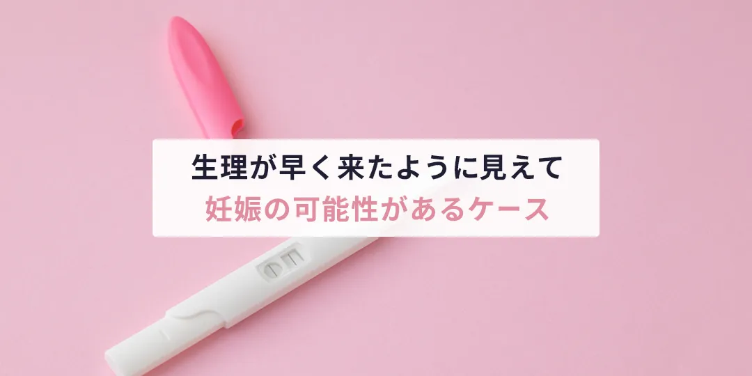 生理が早く来たように見えて「妊娠の可能性がある」ケース