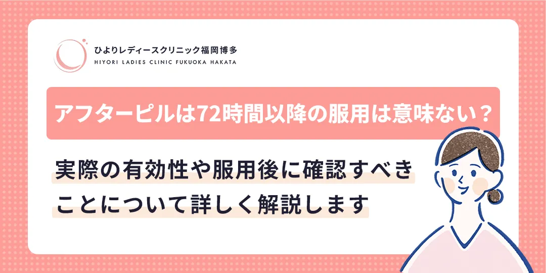 アフターピルは72時間以降の服用は意味ない?|ひよりレディースクリニック福岡博多