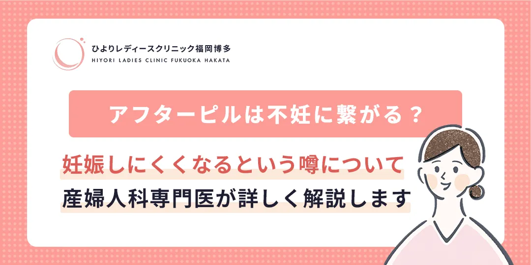 アフターピルは不妊に繋がる?ひよりレディースクリニック福岡博多
