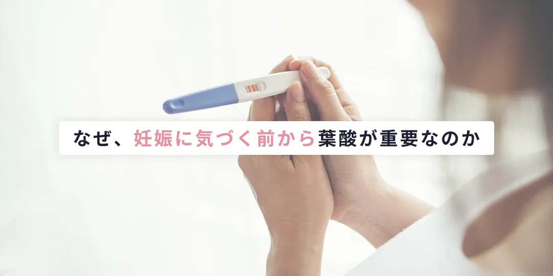 なぜ妊娠に気づく前から葉酸が重要なの?