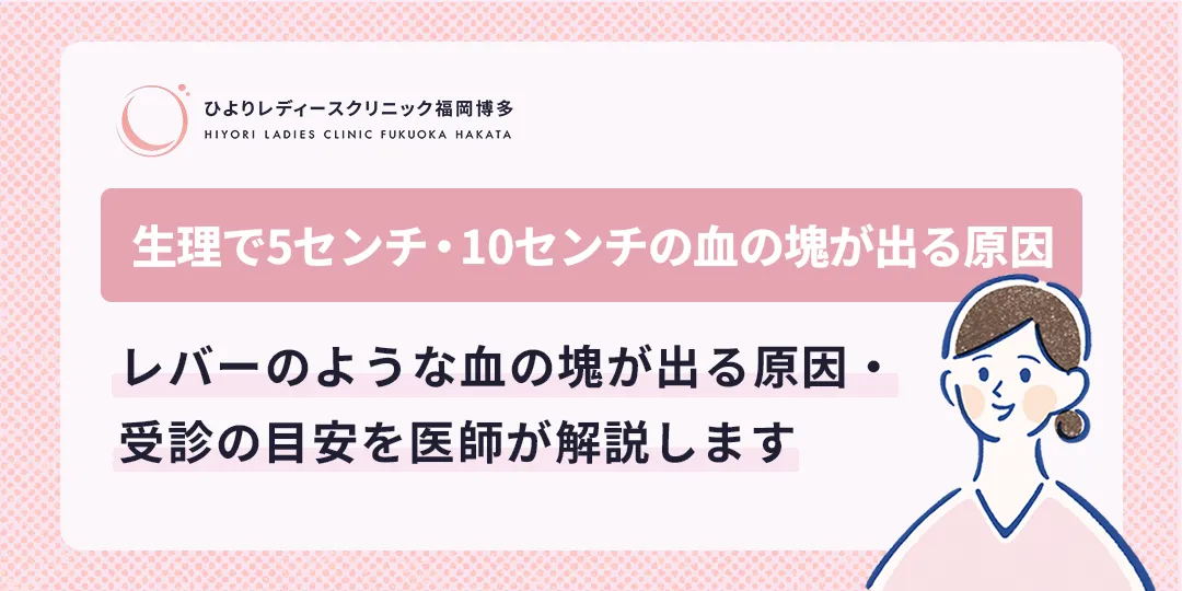 生理で5センチ・10センチの血の塊が出る原因｜ひよりレディースクリニック福岡博多