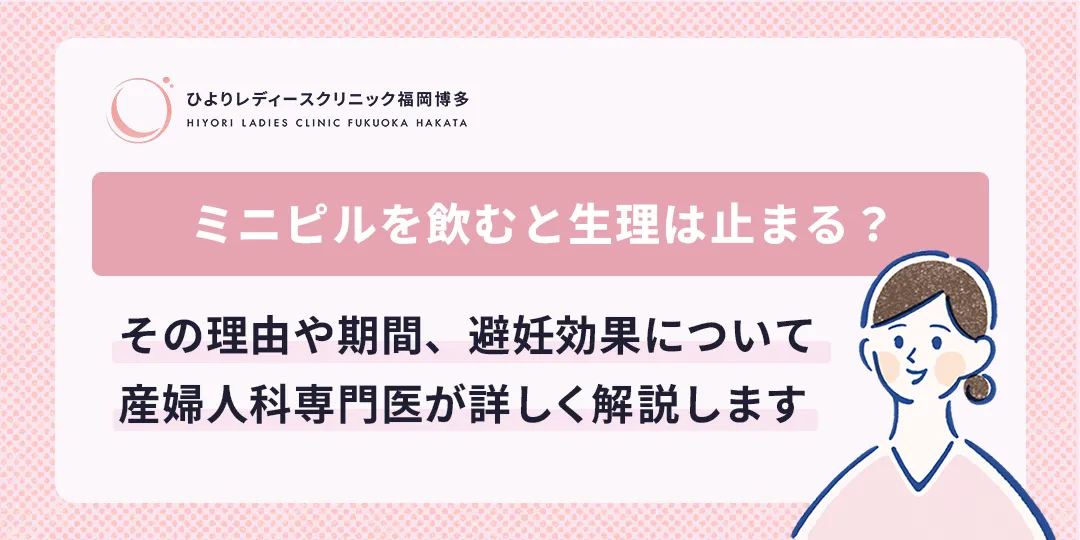 ミニピルを飲むと生理は止まる？ひよりレディースクリニック福岡博多