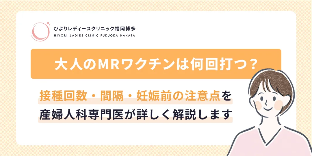 大人のMRワクチンは何回打つ？接種回数・間隔・妊娠前の注意点｜ひよりレディースクリニック福岡博多