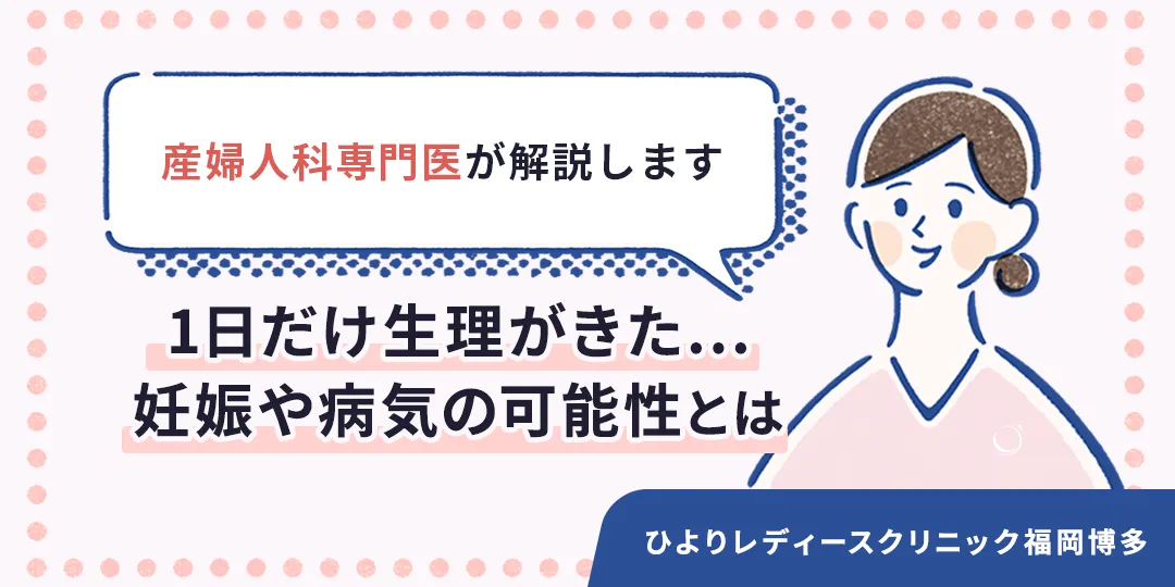 1日だけ生理がきた...妊娠や病気の可能性とは|ひよりレディースクリニック福岡博多