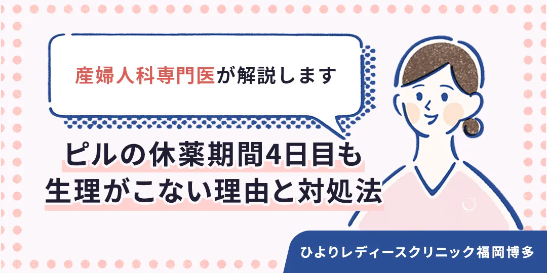 ピルの休薬期間4日目も生理がこない理由とは|ひよりレディースクリニック福岡博多